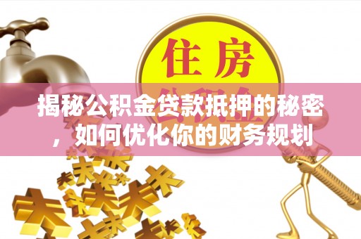 吉木乃揭秘公积金贷款抵押的秘密，如何优化你的财务规划