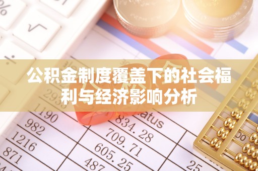 吉木乃公积金制度覆盖下的社会福利与经济影响分析
