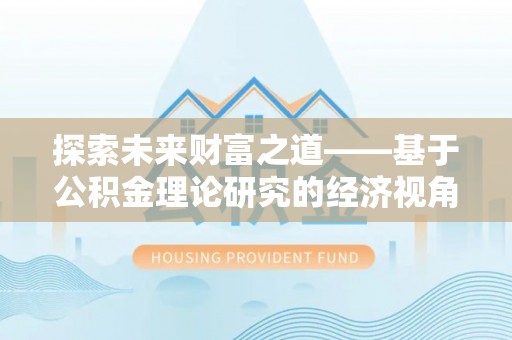 吉木乃探索未来财富之道——基于公积金理论研究的经济视角分析