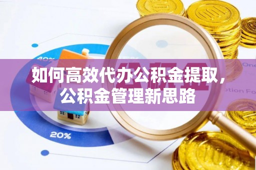 吉木乃如何高效代办公积金提取，公积金管理新思路