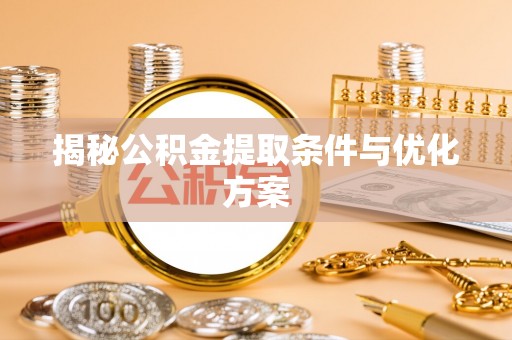 吉木乃揭秘公积金提取条件与优化方案