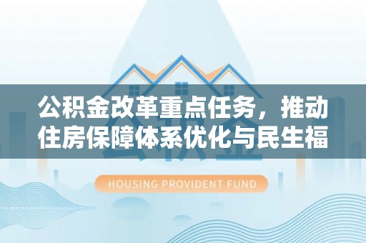 吉木乃公积金改革重点任务，推动住房保障体系优化与民生福祉提升