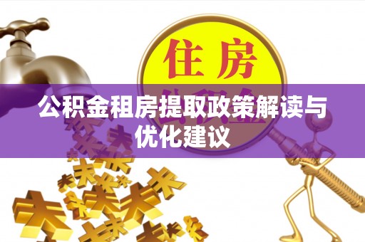 吉木乃公积金租房提取政策解读与优化建议