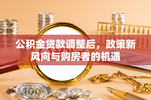 吉木乃公积金贷款调整后，政策新风向与购房者的机遇