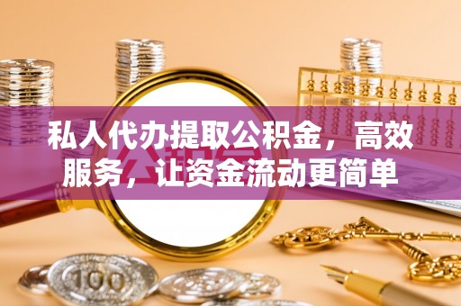 吉木乃私人代办提取公积金，高效服务，让资金流动更简单