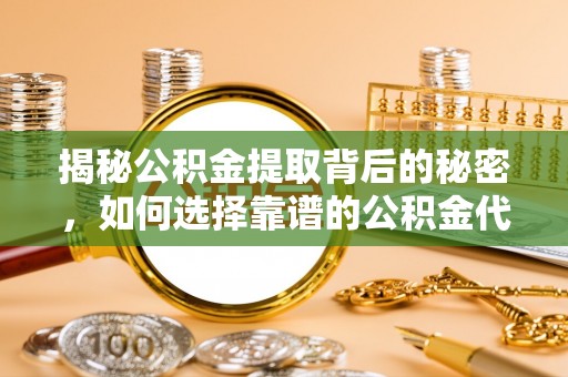 吉木乃揭秘公积金提取背后的秘密，如何选择靠谱的公积金代办提取公司？