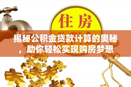 吉木乃揭秘公积金贷款计算的奥秘，助你轻松实现购房梦想