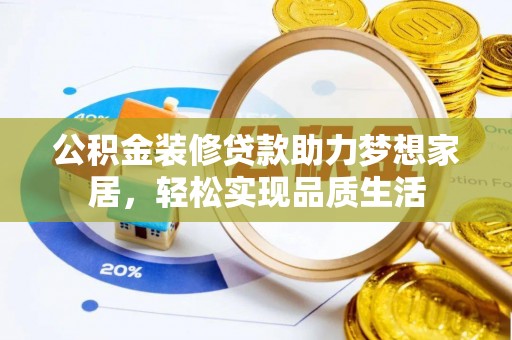 吉木乃公积金装修贷款助力梦想家居，轻松实现品质生活