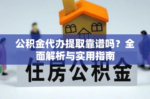 吉木乃公积金代办提取靠谱吗？全面解析与实用指南
