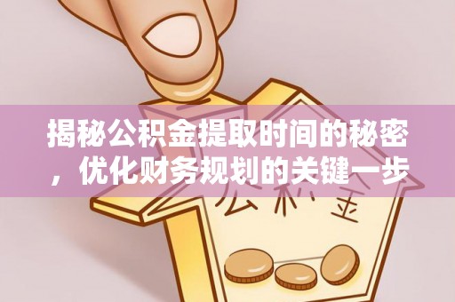 吉木乃揭秘公积金提取时间的秘密，优化财务规划的关键一步