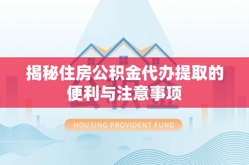 吉木乃揭秘住房公积金代办提取的便利与注意事项