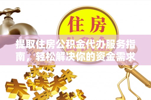 吉木乃提取住房公积金代办服务指南，轻松解决你的资金需求