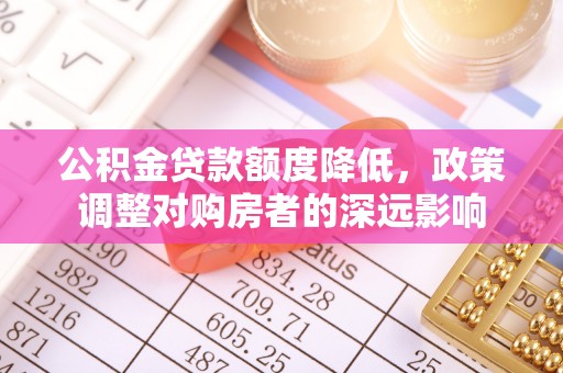 吉木乃公积金贷款额度降低，政策调整对购房者的深远影响