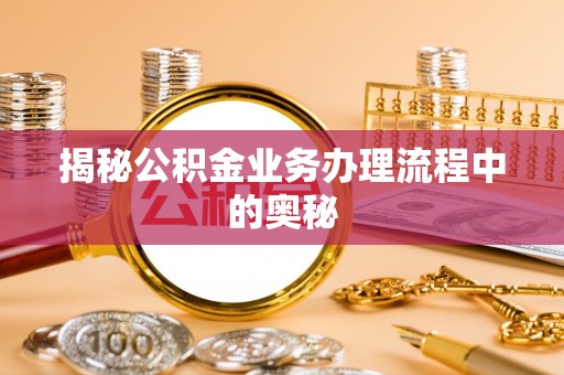 吉木乃揭秘公积金业务办理流程中的奥秘