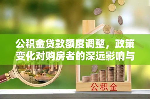 吉木乃公积金贷款额度调整，政策变化对购房者的深远影响与应对策略