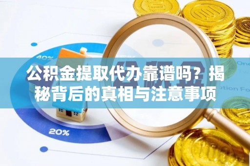 吉木乃公积金提取代办靠谱吗？揭秘背后的真相与注意事项