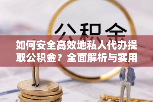 吉木乃如何安全高效地私人代办提取公积金？全面解析与实用建议