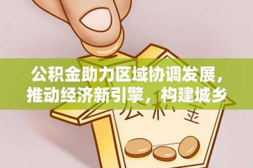 吉木乃公积金助力区域协调发展，推动经济新引擎，构建城乡一体化新格局