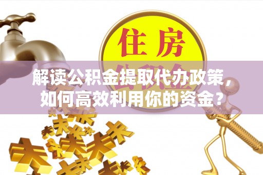 吉木乃解读公积金提取代办政策，如何高效利用你的资金？