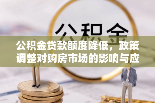 吉木乃公积金贷款额度降低，政策调整对购房市场的影响与应对策略