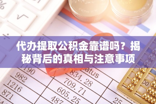 吉木乃代办提取公积金靠谱吗？揭秘背后的真相与注意事项