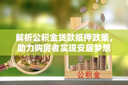 吉木乃解析公积金贷款抵押政策，助力购房者实现安居梦想
