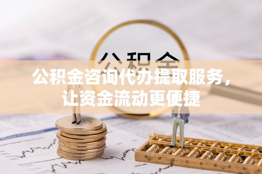 吉木乃公积金咨询代办提取服务，让资金流动更便捷