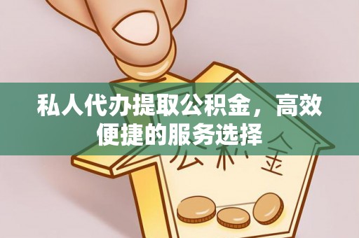 吉木乃私人代办提取公积金，高效便捷的服务选择