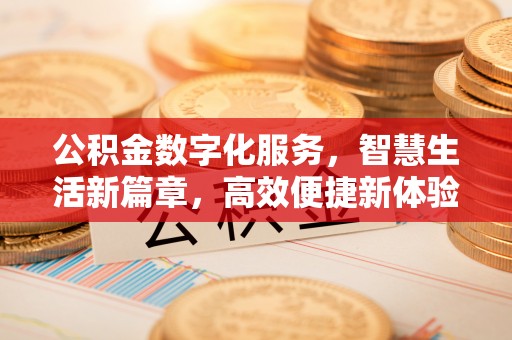 吉木乃公积金数字化服务，智慧生活新篇章，高效便捷新体验