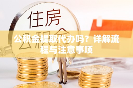 吉木乃公积金提取代办吗？详解流程与注意事项