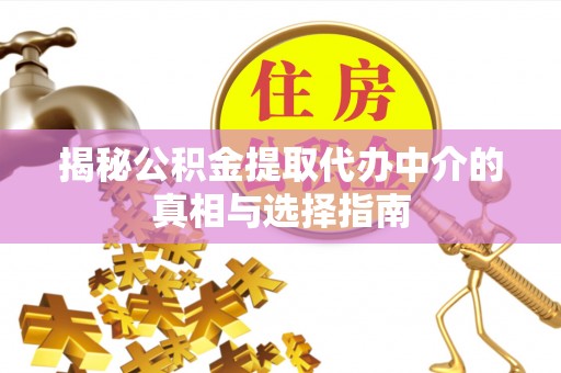 吉木乃揭秘公积金提取代办中介的真相与选择指南