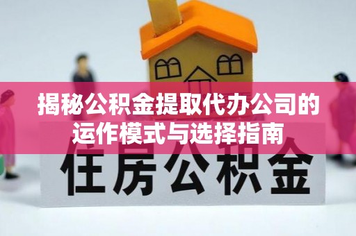 吉木乃揭秘公积金提取代办公司的运作模式与选择指南