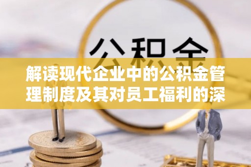 吉木乃解读现代企业中的公积金管理制度及其对员工福利的深远影响