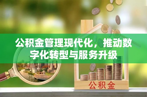 吉木乃公积金管理现代化，推动数字化转型与服务升级