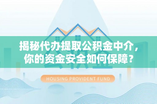 吉木乃揭秘代办提取公积金中介，你的资金安全如何保障？