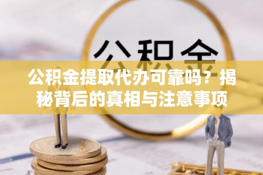 吉木乃公积金提取代办可靠吗？揭秘背后的真相与注意事项