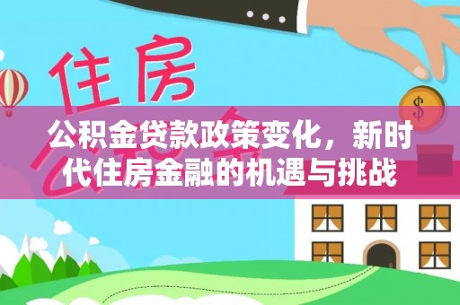 吉木乃公积金贷款政策变化，新时代住房金融的机遇与挑战