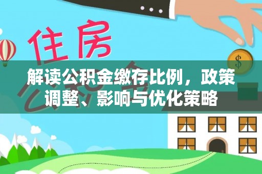 吉木乃解读公积金缴存比例，政策调整、影响与优化策略