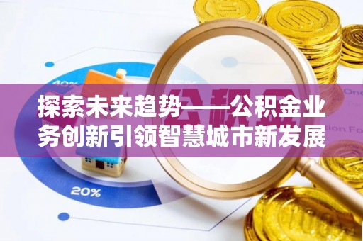 吉木乃探索未来趋势——公积金业务创新引领智慧城市新发展