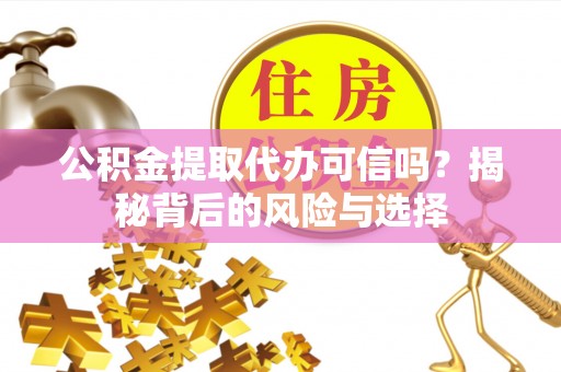 吉木乃公积金提取代办可信吗？揭秘背后的风险与选择