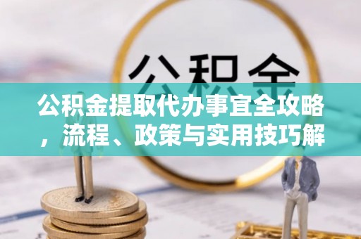 吉木乃公积金提取代办事宜全攻略，流程、政策与实用技巧解析
