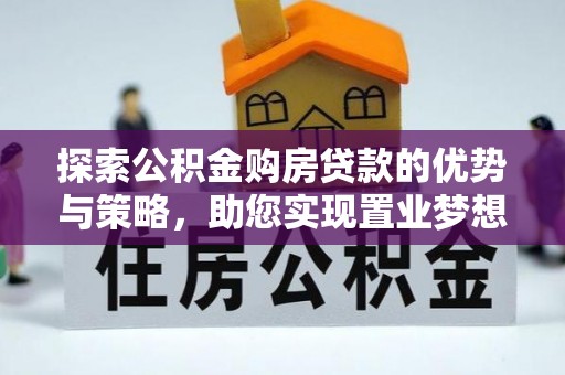 吉木乃探索公积金购房贷款的优势与策略，助您实现置业梦想