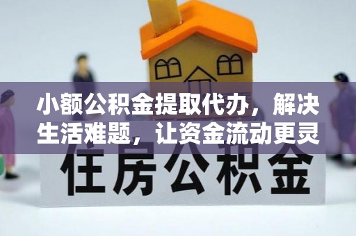 吉木乃小额公积金提取代办，解决生活难题，让资金流动更灵活