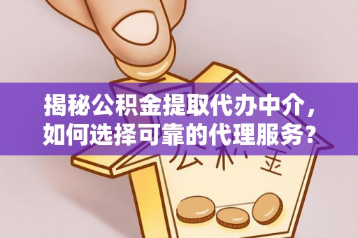 吉木乃揭秘公积金提取代办中介，如何选择可靠的代理服务？