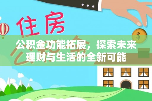 吉木乃公积金功能拓展，探索未来理财与生活的全新可能