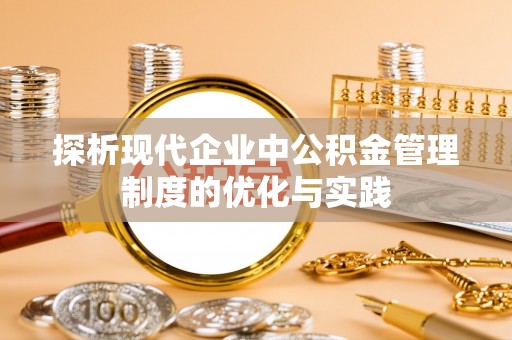 吉木乃探析现代企业中公积金管理制度的优化与实践