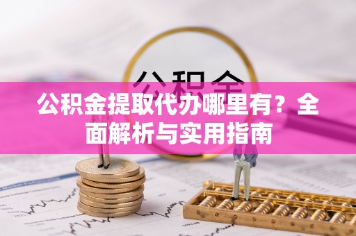 吉木乃公积金提取代办哪里有？全面解析与实用指南