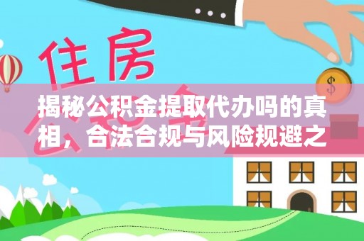 吉木乃揭秘公积金提取代办吗的真相，合法合规与风险规避之道