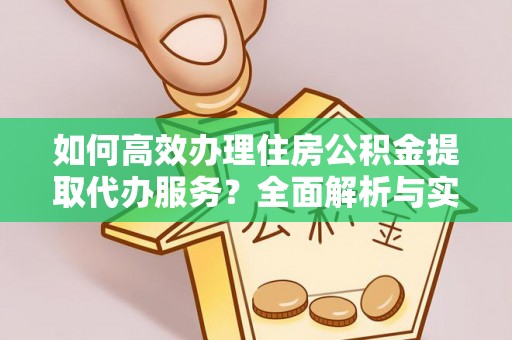 吉木乃如何高效办理住房公积金提取代办服务？全面解析与实用指南