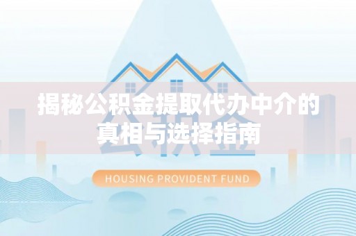 吉木乃揭秘公积金提取代办中介的真相与选择指南